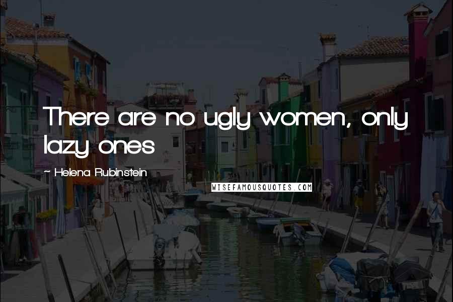 Helena Rubinstein Quotes: There are no ugly women, only lazy ones