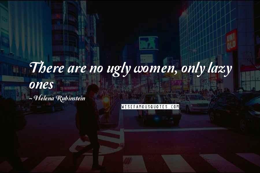 Helena Rubinstein Quotes: There are no ugly women, only lazy ones