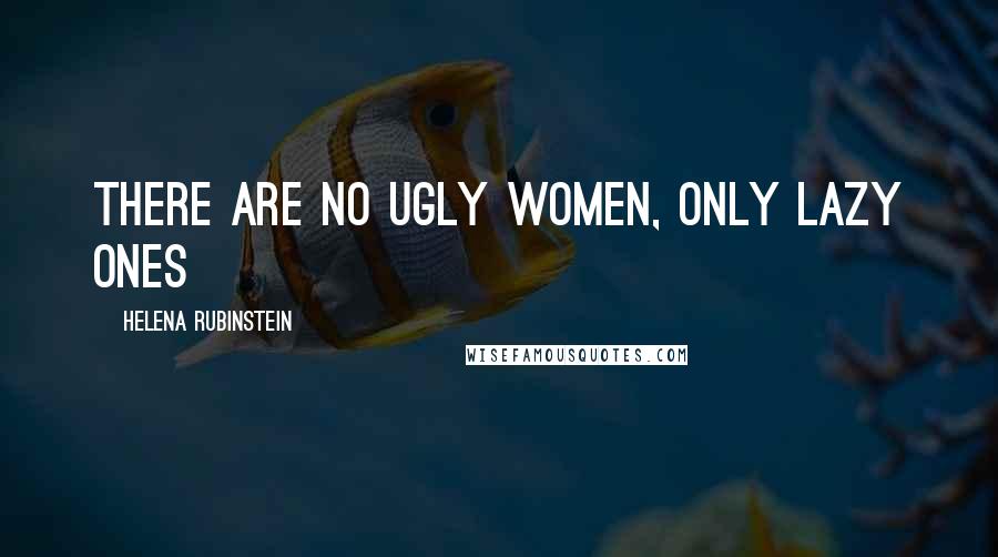 Helena Rubinstein Quotes: There are no ugly women, only lazy ones