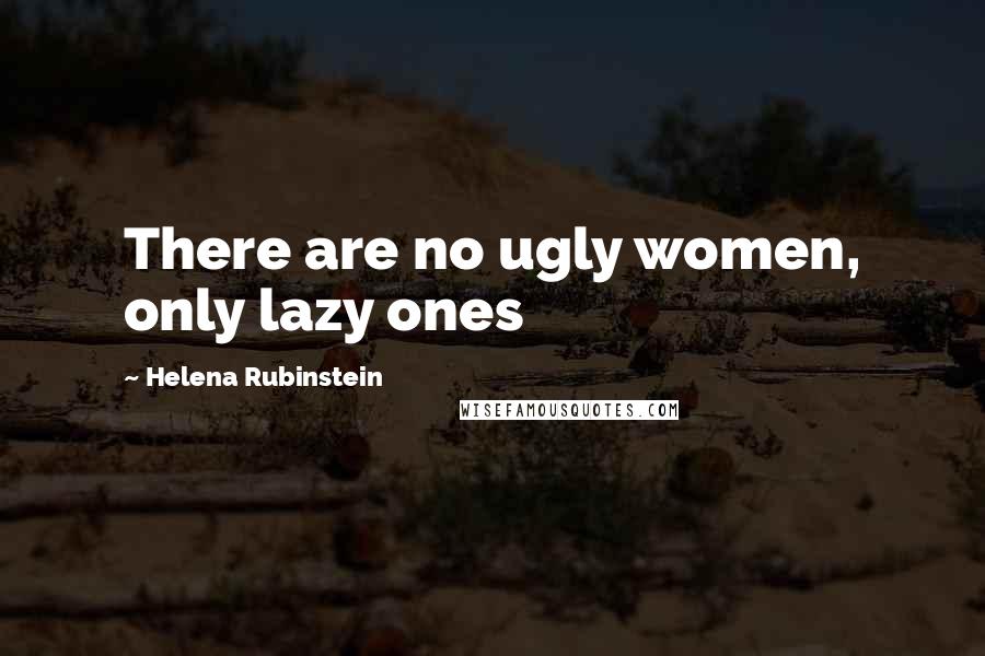 Helena Rubinstein Quotes: There are no ugly women, only lazy ones