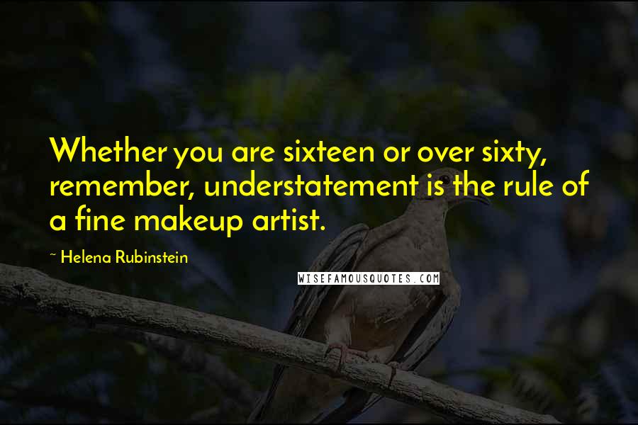 Helena Rubinstein Quotes: Whether you are sixteen or over sixty, remember, understatement is the rule of a fine makeup artist.