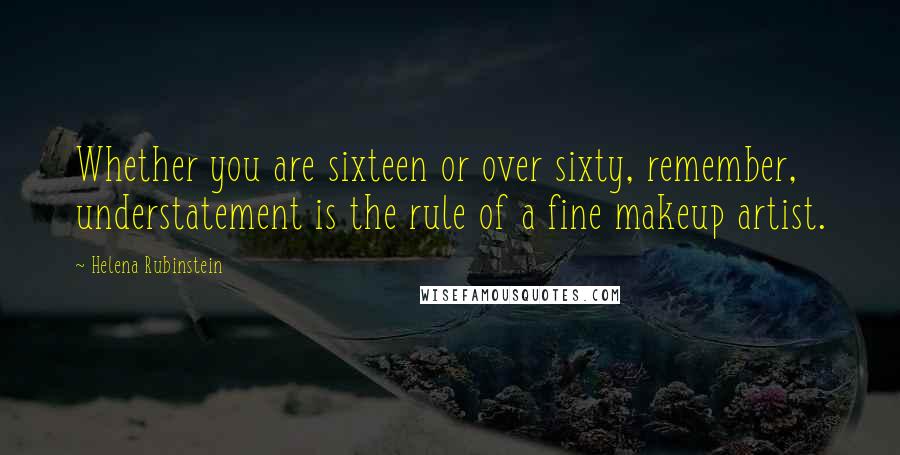 Helena Rubinstein Quotes: Whether you are sixteen or over sixty, remember, understatement is the rule of a fine makeup artist.