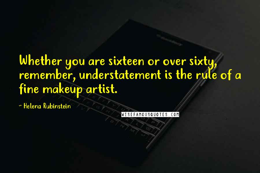 Helena Rubinstein Quotes: Whether you are sixteen or over sixty, remember, understatement is the rule of a fine makeup artist.