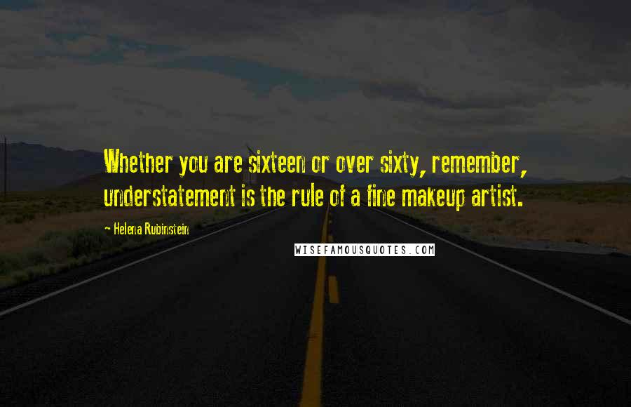 Helena Rubinstein Quotes: Whether you are sixteen or over sixty, remember, understatement is the rule of a fine makeup artist.