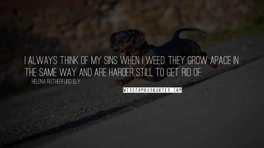 Helena Rutherfurd Ely Quotes: I always think of my sins when I weed. They grow apace in the same way and are harder still to get rid of.