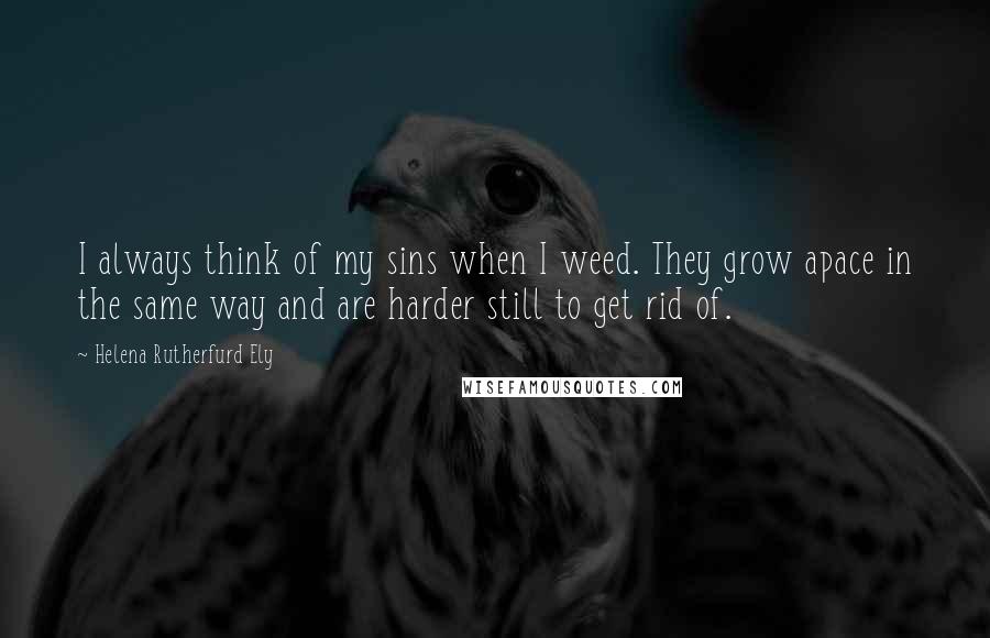 Helena Rutherfurd Ely Quotes: I always think of my sins when I weed. They grow apace in the same way and are harder still to get rid of.