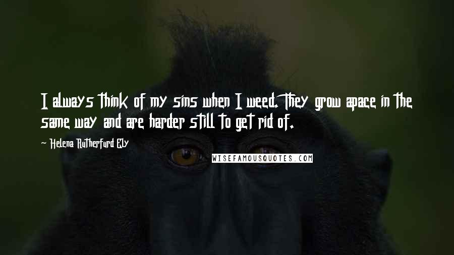 Helena Rutherfurd Ely Quotes: I always think of my sins when I weed. They grow apace in the same way and are harder still to get rid of.