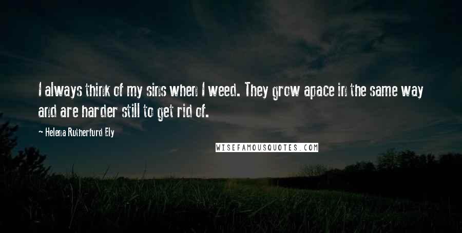 Helena Rutherfurd Ely Quotes: I always think of my sins when I weed. They grow apace in the same way and are harder still to get rid of.