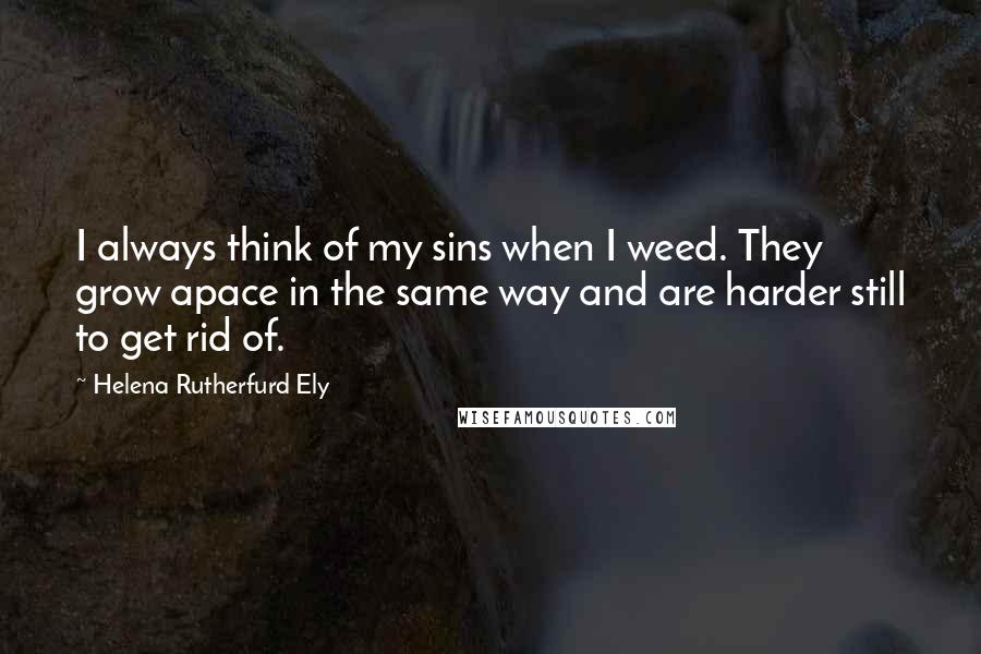 Helena Rutherfurd Ely Quotes: I always think of my sins when I weed. They grow apace in the same way and are harder still to get rid of.