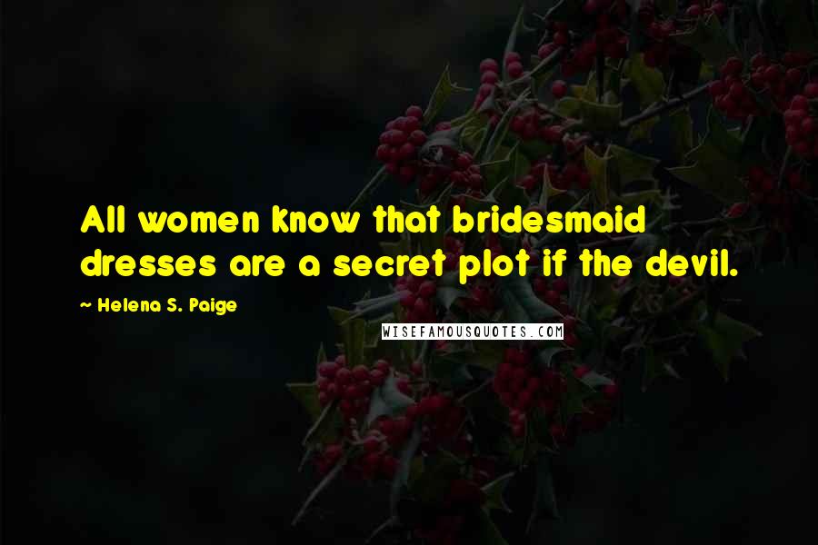 Helena S. Paige Quotes: All women know that bridesmaid dresses are a secret plot if the devil.