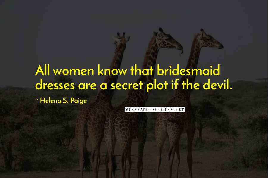 Helena S. Paige Quotes: All women know that bridesmaid dresses are a secret plot if the devil.