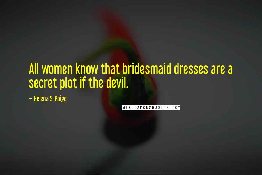 Helena S. Paige Quotes: All women know that bridesmaid dresses are a secret plot if the devil.