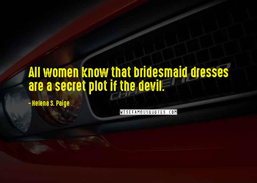 Helena S. Paige Quotes: All women know that bridesmaid dresses are a secret plot if the devil.