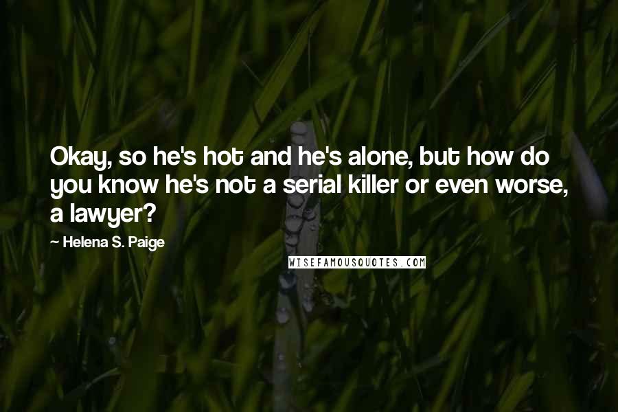 Helena S. Paige Quotes: Okay, so he's hot and he's alone, but how do you know he's not a serial killer or even worse, a lawyer?