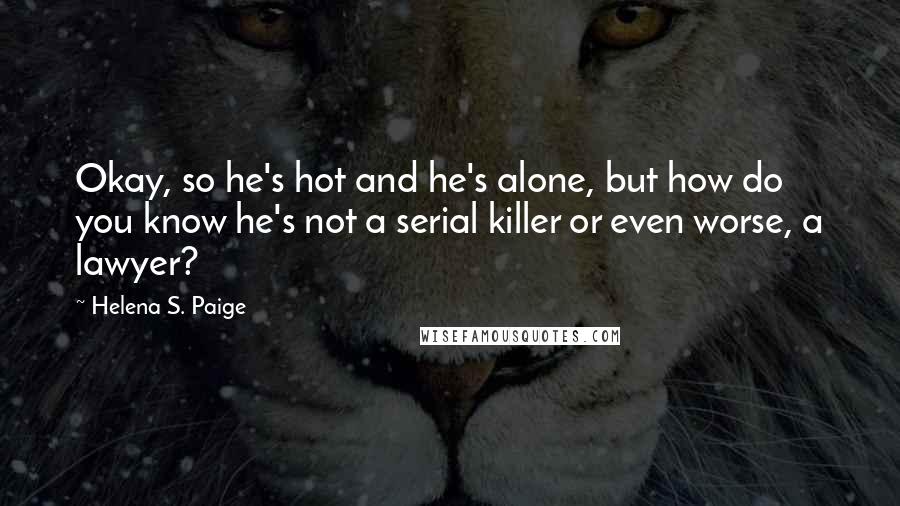 Helena S. Paige Quotes: Okay, so he's hot and he's alone, but how do you know he's not a serial killer or even worse, a lawyer?