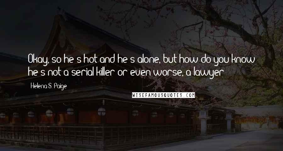 Helena S. Paige Quotes: Okay, so he's hot and he's alone, but how do you know he's not a serial killer or even worse, a lawyer?