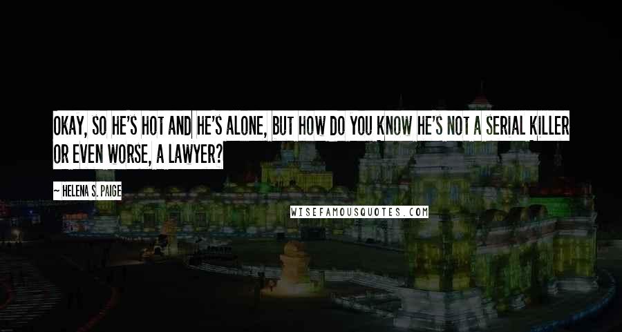 Helena S. Paige Quotes: Okay, so he's hot and he's alone, but how do you know he's not a serial killer or even worse, a lawyer?