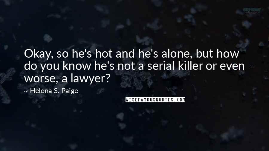 Helena S. Paige Quotes: Okay, so he's hot and he's alone, but how do you know he's not a serial killer or even worse, a lawyer?