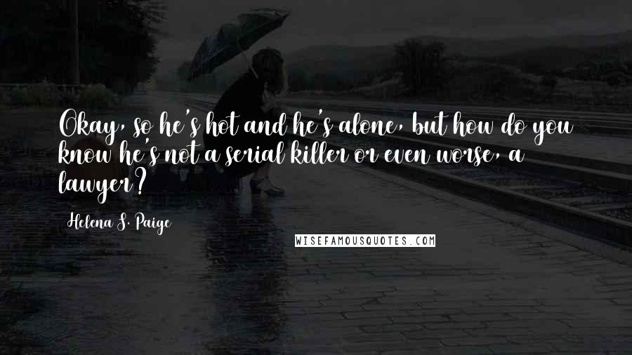 Helena S. Paige Quotes: Okay, so he's hot and he's alone, but how do you know he's not a serial killer or even worse, a lawyer?