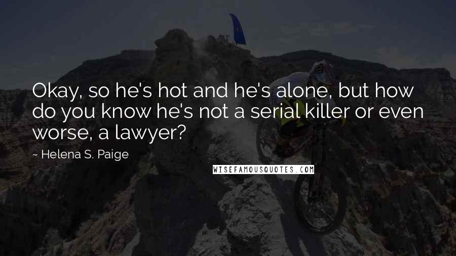 Helena S. Paige Quotes: Okay, so he's hot and he's alone, but how do you know he's not a serial killer or even worse, a lawyer?