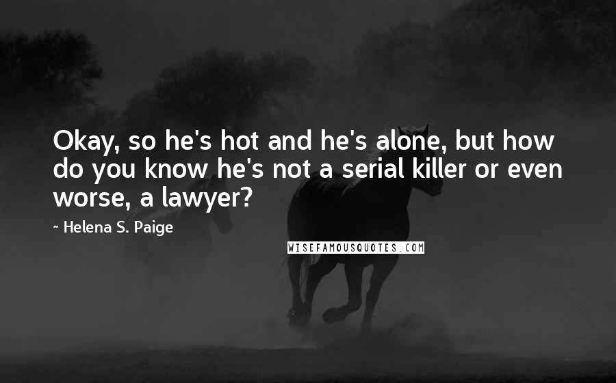 Helena S. Paige Quotes: Okay, so he's hot and he's alone, but how do you know he's not a serial killer or even worse, a lawyer?