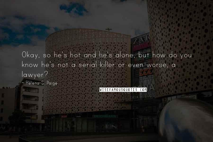 Helena S. Paige Quotes: Okay, so he's hot and he's alone, but how do you know he's not a serial killer or even worse, a lawyer?