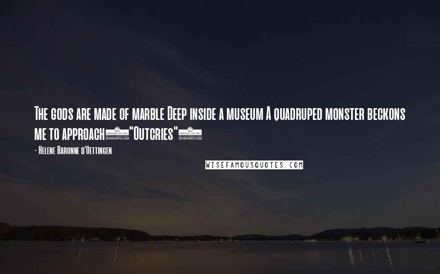 Helene Baronne D'Oettingen Quotes: The gods are made of marble Deep inside a museum A quadruped monster beckons me to approach("Outcries")