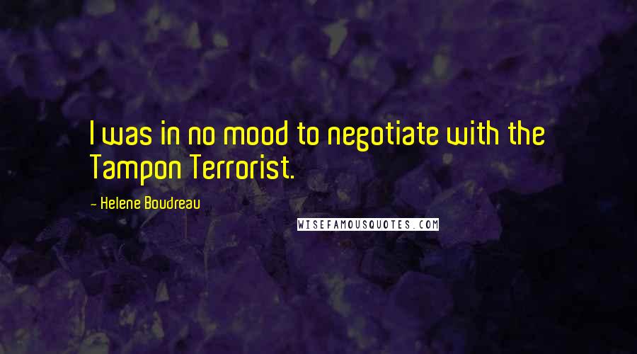 Helene Boudreau Quotes: I was in no mood to negotiate with the Tampon Terrorist.