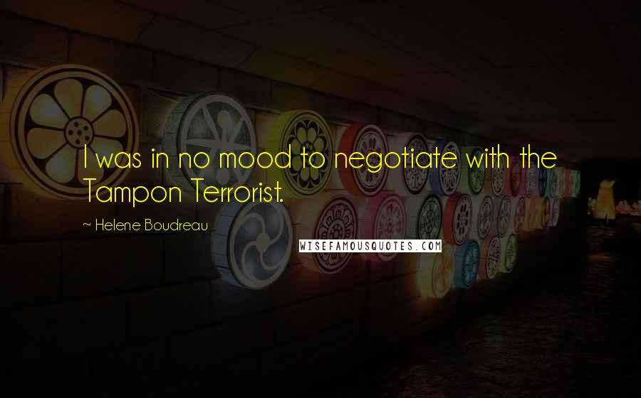 Helene Boudreau Quotes: I was in no mood to negotiate with the Tampon Terrorist.