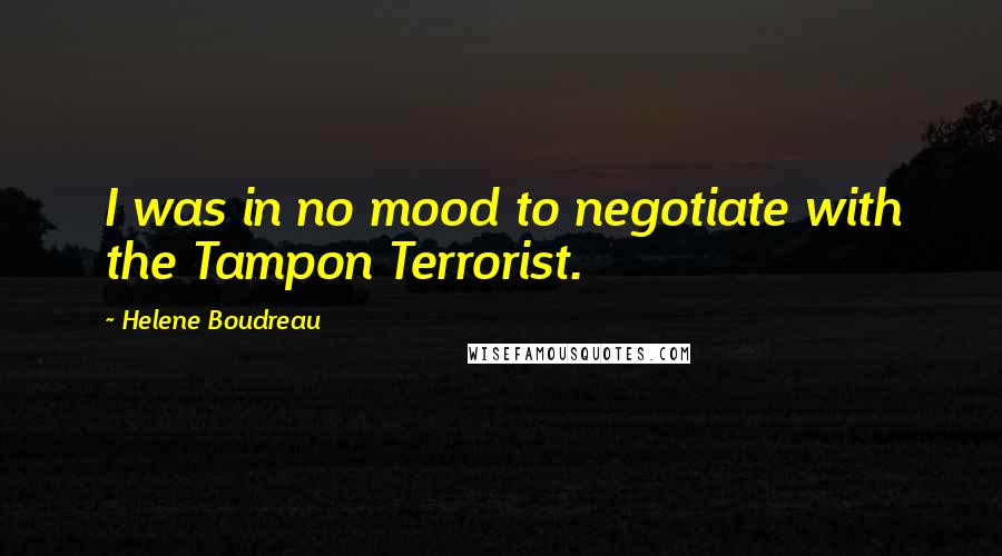 Helene Boudreau Quotes: I was in no mood to negotiate with the Tampon Terrorist.