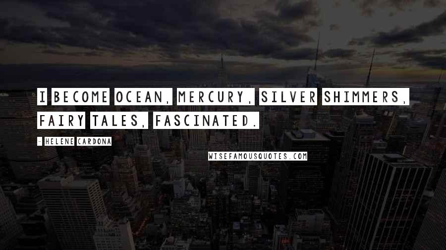 Helene Cardona Quotes: I become ocean, mercury, silver shimmers, fairy tales, fascinated.