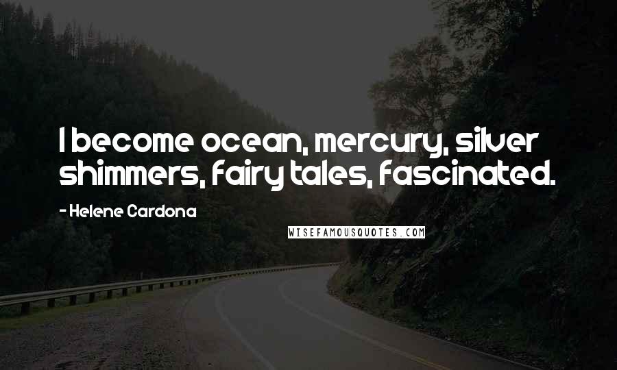 Helene Cardona Quotes: I become ocean, mercury, silver shimmers, fairy tales, fascinated.