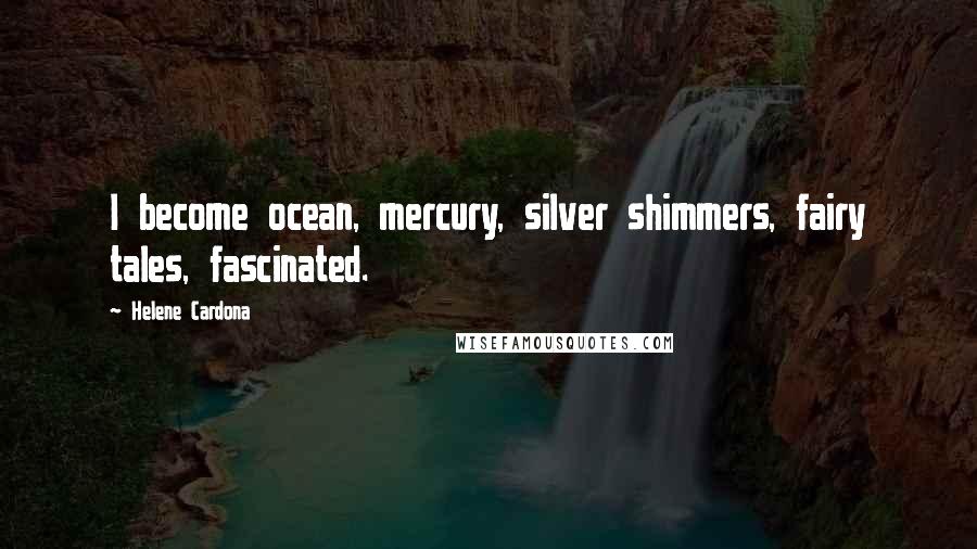 Helene Cardona Quotes: I become ocean, mercury, silver shimmers, fairy tales, fascinated.