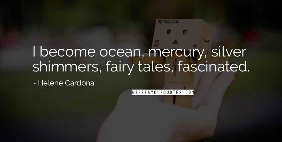 Helene Cardona Quotes: I become ocean, mercury, silver shimmers, fairy tales, fascinated.