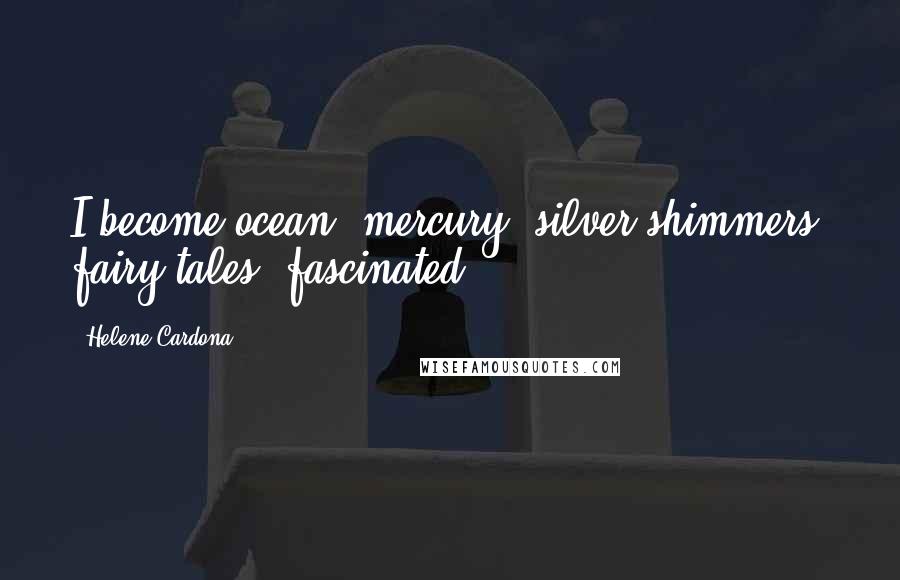 Helene Cardona Quotes: I become ocean, mercury, silver shimmers, fairy tales, fascinated.