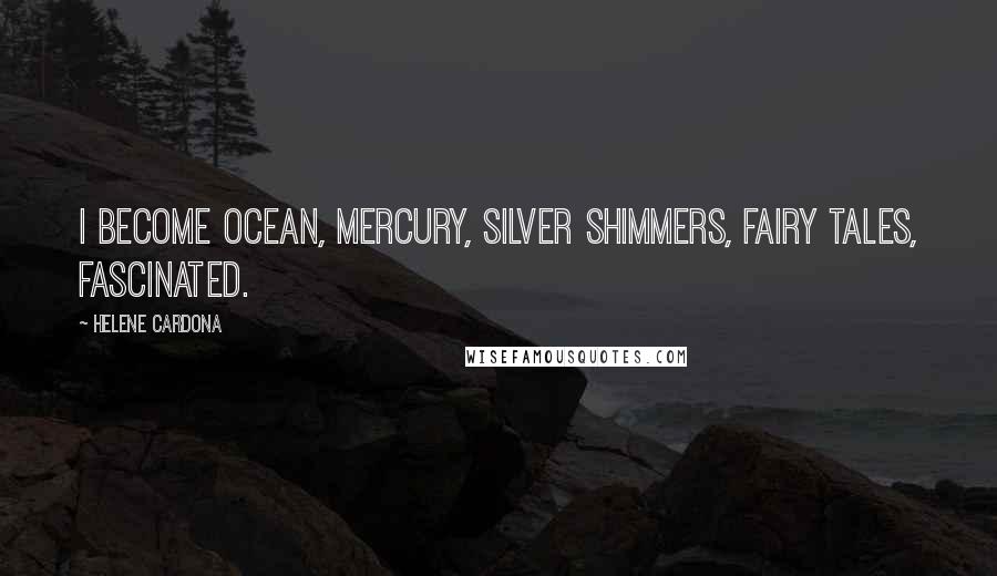 Helene Cardona Quotes: I become ocean, mercury, silver shimmers, fairy tales, fascinated.