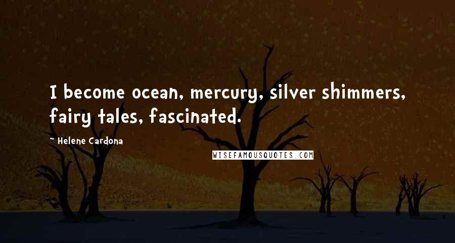 Helene Cardona Quotes: I become ocean, mercury, silver shimmers, fairy tales, fascinated.