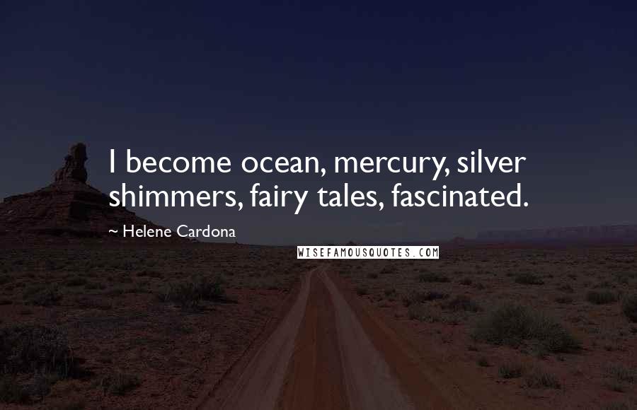 Helene Cardona Quotes: I become ocean, mercury, silver shimmers, fairy tales, fascinated.