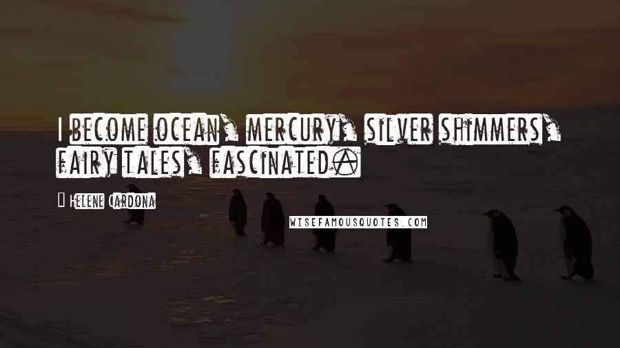 Helene Cardona Quotes: I become ocean, mercury, silver shimmers, fairy tales, fascinated.