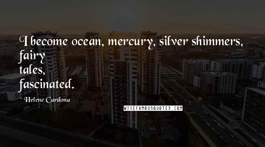 Helene Cardona Quotes: I become ocean, mercury, silver shimmers, fairy tales, fascinated.