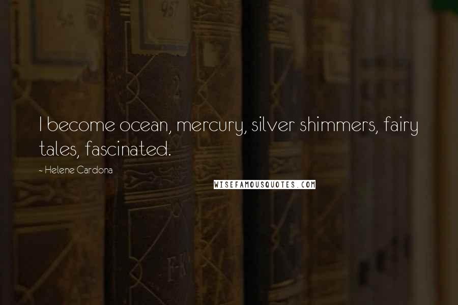 Helene Cardona Quotes: I become ocean, mercury, silver shimmers, fairy tales, fascinated.