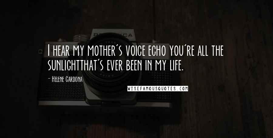 Helene Cardona Quotes: I hear my mother's voice echo you're all the sunlightthat's ever been in my life.