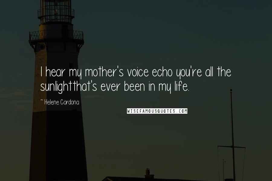 Helene Cardona Quotes: I hear my mother's voice echo you're all the sunlightthat's ever been in my life.