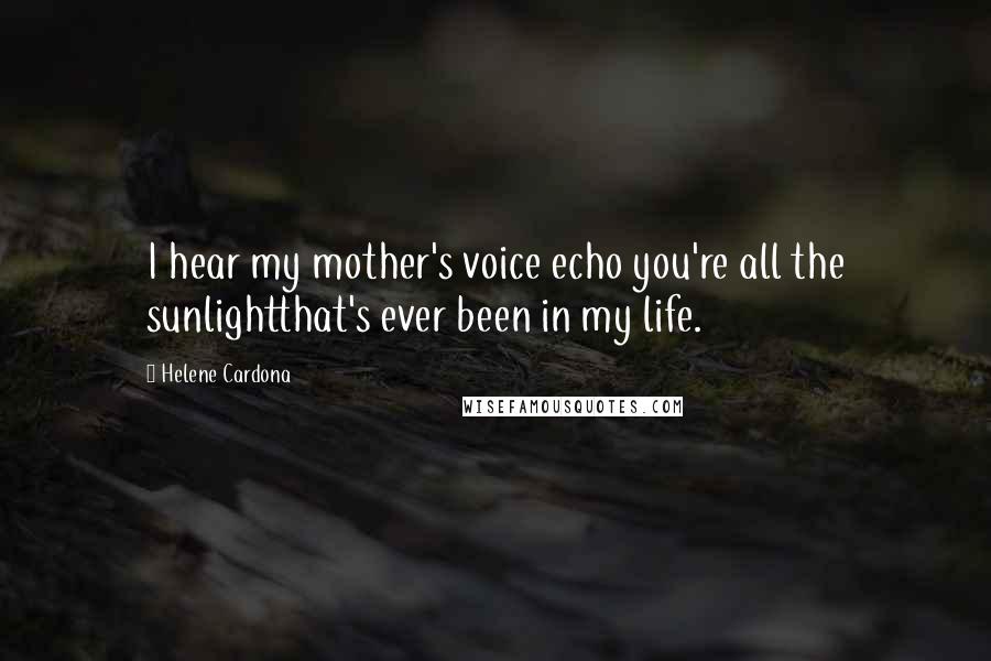 Helene Cardona Quotes: I hear my mother's voice echo you're all the sunlightthat's ever been in my life.