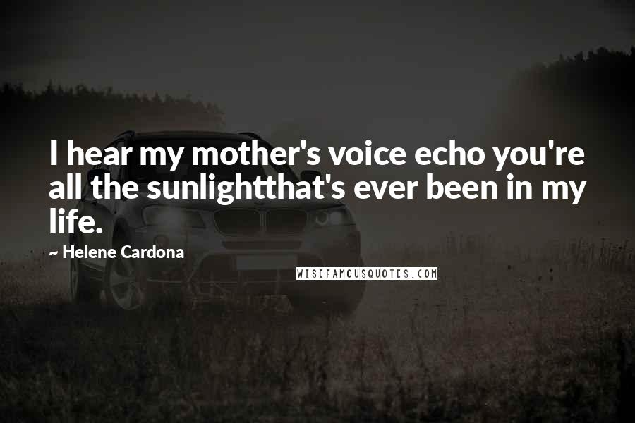 Helene Cardona Quotes: I hear my mother's voice echo you're all the sunlightthat's ever been in my life.