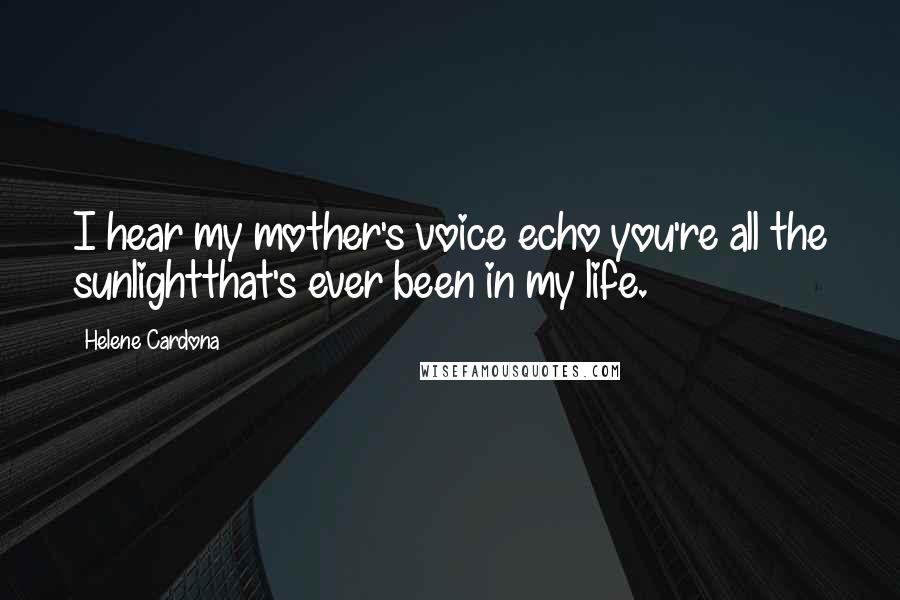 Helene Cardona Quotes: I hear my mother's voice echo you're all the sunlightthat's ever been in my life.