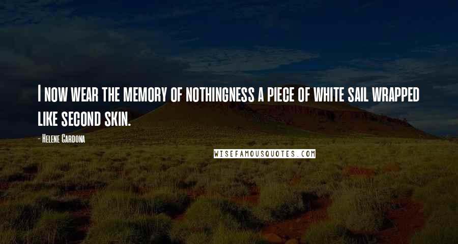 Helene Cardona Quotes: I now wear the memory of nothingness a piece of white sail wrapped like second skin.