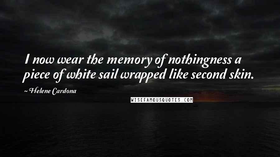 Helene Cardona Quotes: I now wear the memory of nothingness a piece of white sail wrapped like second skin.