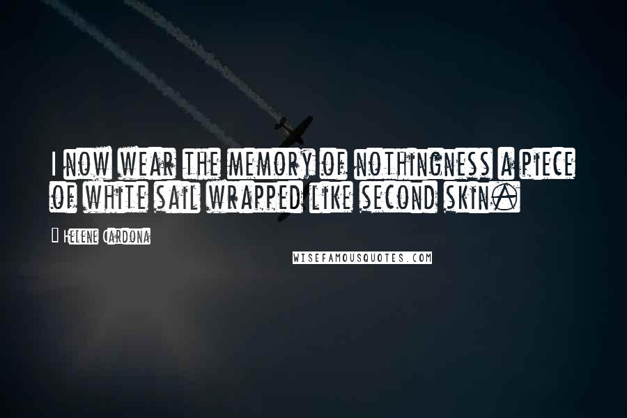 Helene Cardona Quotes: I now wear the memory of nothingness a piece of white sail wrapped like second skin.