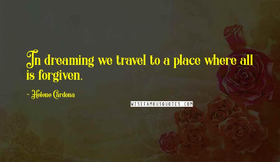 Helene Cardona Quotes: In dreaming we travel to a place where all is forgiven.